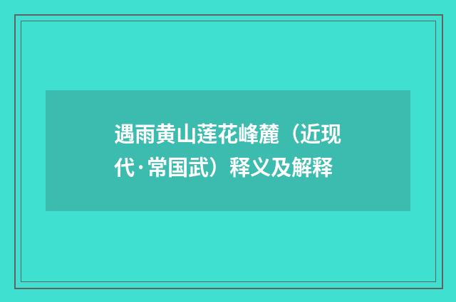 遇雨黄山莲花峰麓（近现代·常国武）释义及解释
