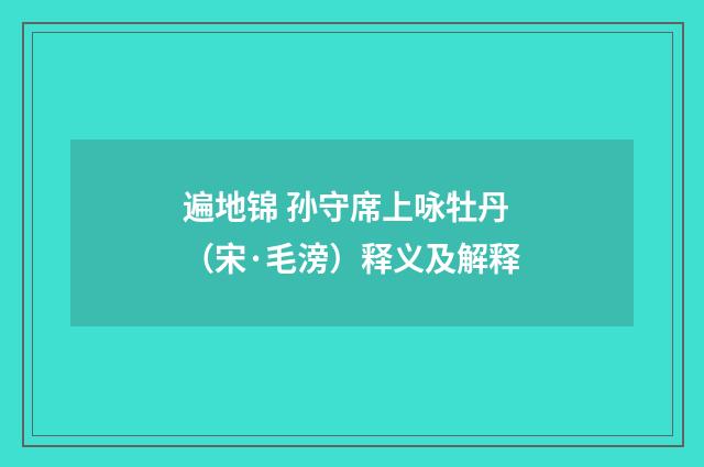 遍地锦 孙守席上咏牡丹（宋·毛滂）释义及解释