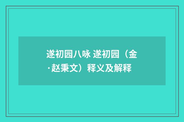 遂初园八咏 遂初园（金·赵秉文）释义及解释