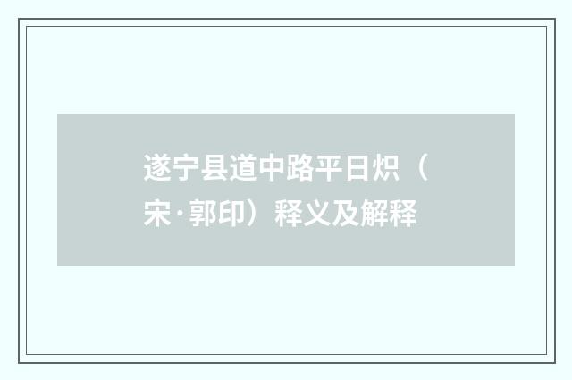 遂宁县道中路平日炽（宋·郭印）释义及解释