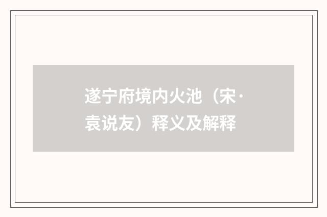 遂宁府境内火池（宋·袁说友）释义及解释