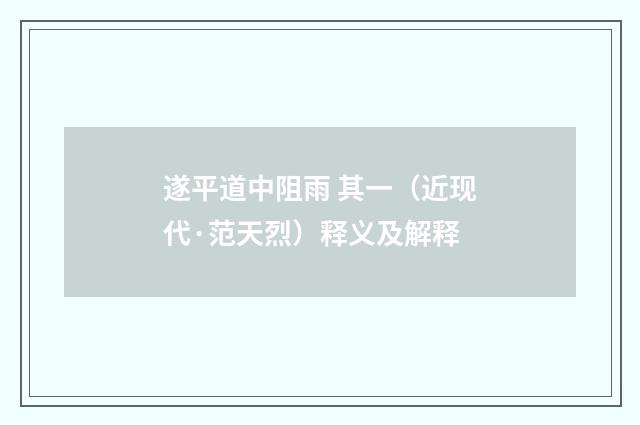 遂平道中阻雨 其一（近现代·范天烈）释义及解释