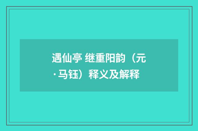 遇仙亭 继重阳韵(元·马钰)释义及解释