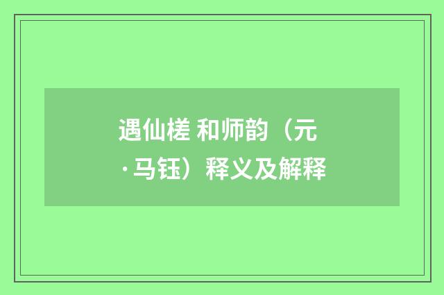 遇仙槎 和师韵（元·马钰）释义及解释