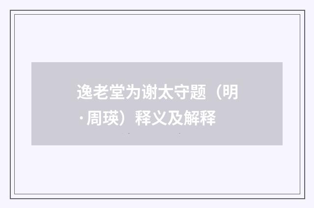 逸老堂为谢太守题（明·周瑛）释义及解释