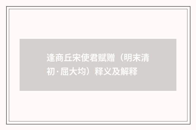 逢商丘宋使君赋赠（明末清初·屈大均）释义及解释
