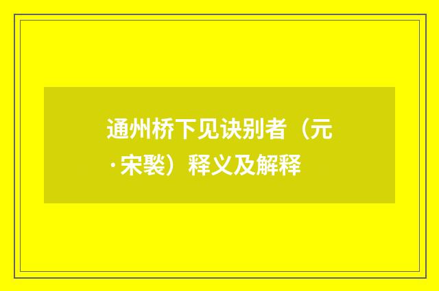 通州桥下见诀别者（元·宋褧）释义及解释