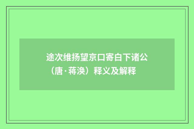 途次维扬望京口寄白下诸公（唐·蒋涣）释义及解释