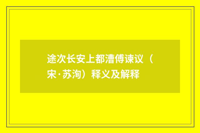 途次长安上都漕傅谏议（宋·苏洵）释义及解释