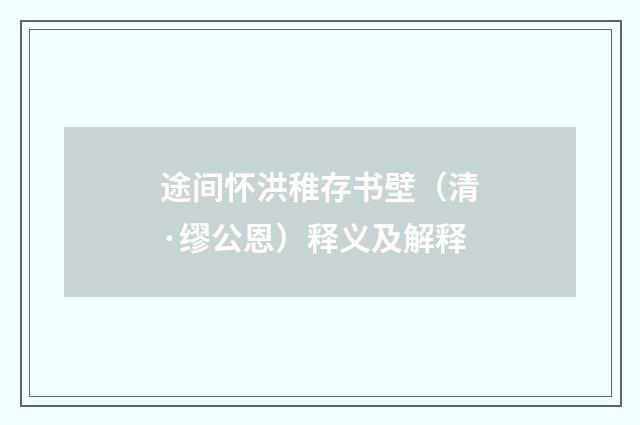 途间怀洪稚存书壁（清·缪公恩）释义及解释