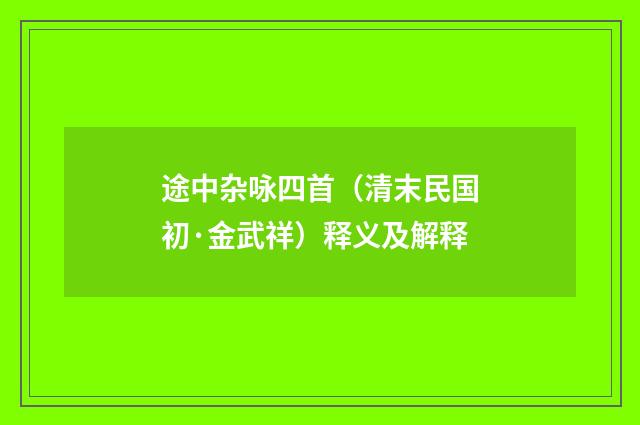 途中杂咏四首（清末民国初·金武祥）释义及解释