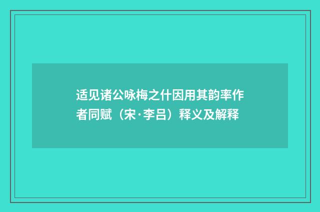 适见诸公咏梅之什因用其韵率作者同赋（宋·李吕）释义及解释