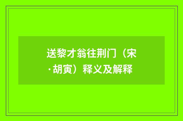 送黎才翁往荆门（宋·胡寅）释义及解释