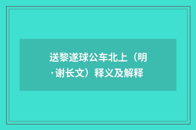 送黎遂球公车北上（明·谢长文）释义及解释