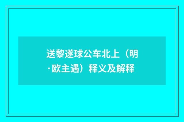 送黎遂球公车北上（明·欧主遇）释义及解释