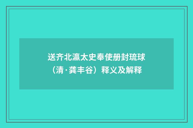 送齐北瀛太史奉使册封琉球（清·龚丰谷）释义及解释