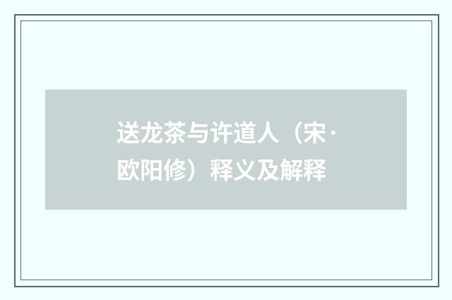 送龙茶与许道人（宋·欧阳修）释义及解释