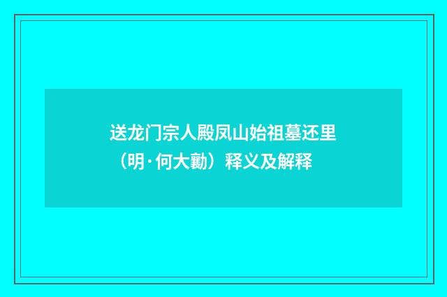 送龙门宗人殿凤山始祖墓还里（明·何大勷）释义及解释