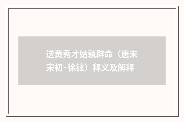 送黄秀才姑孰辟命（唐末宋初·徐铉）释义及解释