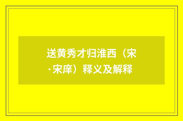 送黄秀才归淮西（宋·宋庠）释义及解释