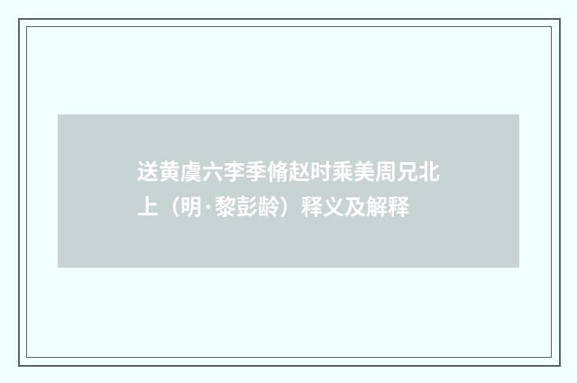 送黄虞六李季脩赵时乘美周兄北上（明·黎彭龄）释义及解释