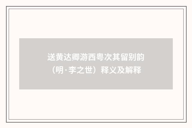 送黄达卿游西粤次其留别韵（明·李之世）释义及解释