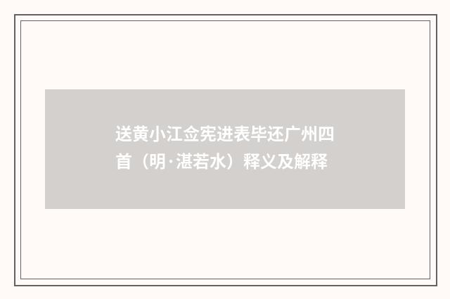 送黄小江佥宪进表毕还广州四首（明·湛若水）释义及解释