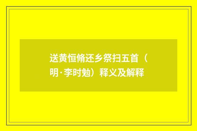 送黄恒脩还乡祭扫五首（明·李时勉）释义及解释
