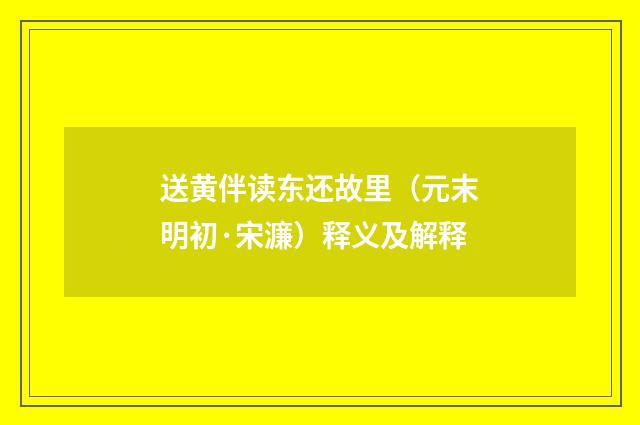 送黄伴读东还故里（元末明初·宋濂）释义及解释
