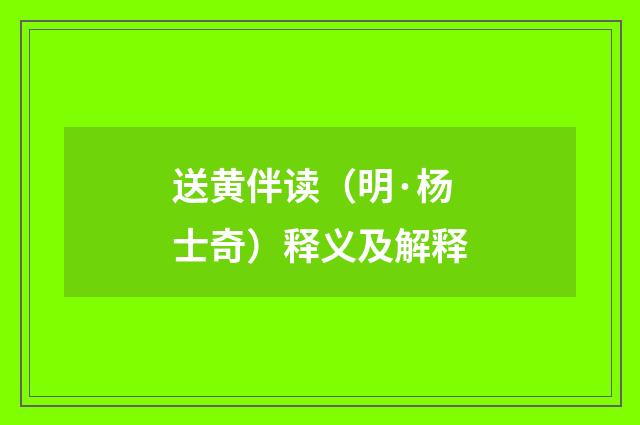 送黄伴读（明·杨士奇）释义及解释