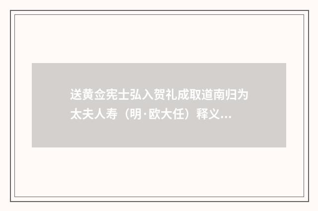 送黄佥宪士弘入贺礼成取道南归为太夫人寿（明·欧大任）释义及解释