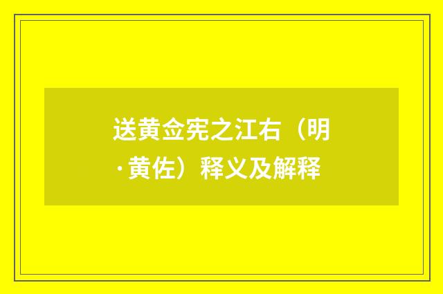 送黄佥宪之江右（明·黄佐）释义及解释