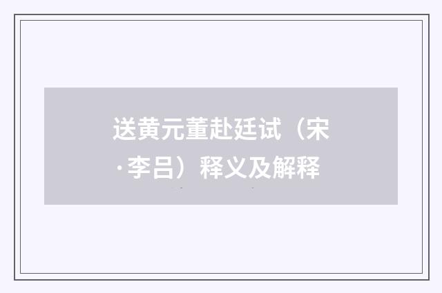 送黄元董赴廷试（宋·李吕）释义及解释
