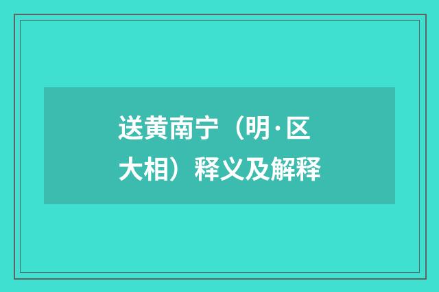 送黄南宁（明·区大相）释义及解释