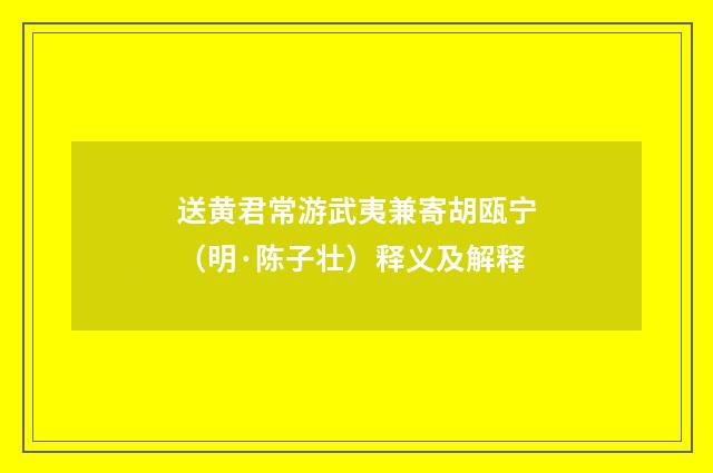 送黄君常游武夷兼寄胡瓯宁（明·陈子壮）释义及解释