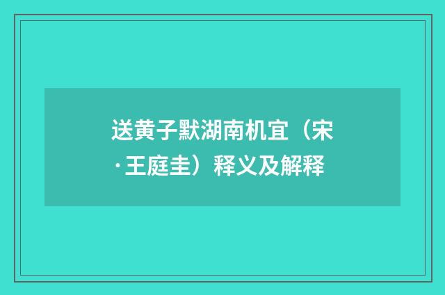 送黄子默湖南机宜（宋·王庭圭）释义及解释