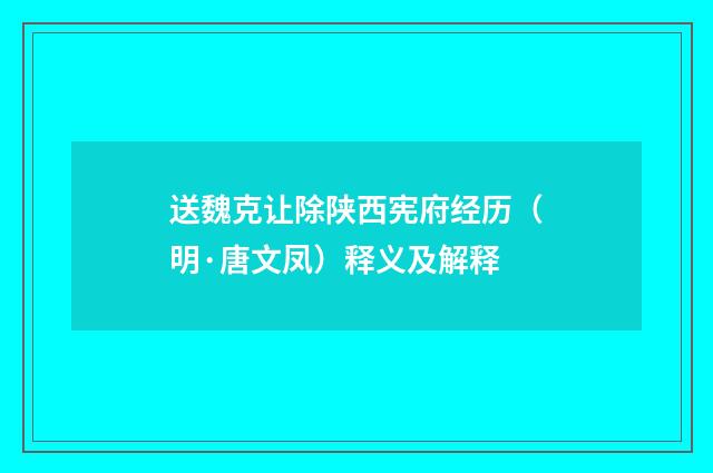 送魏克让除陕西宪府经历（明·唐文凤）释义及解释