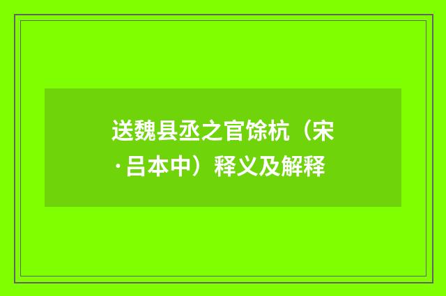 送魏县丞之官馀杭（宋·吕本中）释义及解释