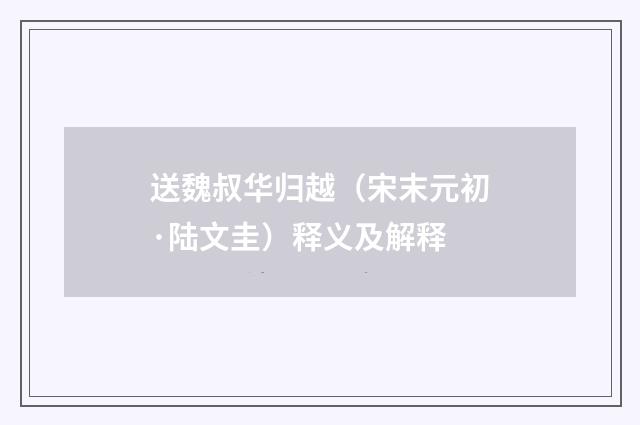 送魏叔华归越（宋末元初·陆文圭）释义及解释