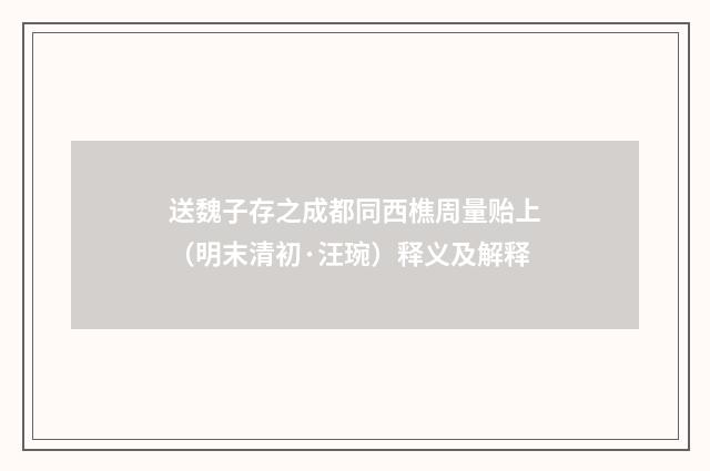 送魏子存之成都同西樵周量贻上（明末清初·汪琬）释义及解释