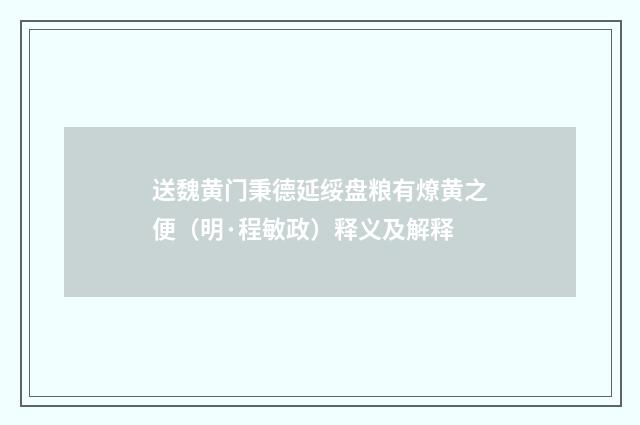 送魏黄门秉德延绥盘粮有燎黄之便（明·程敏政）释义及解释