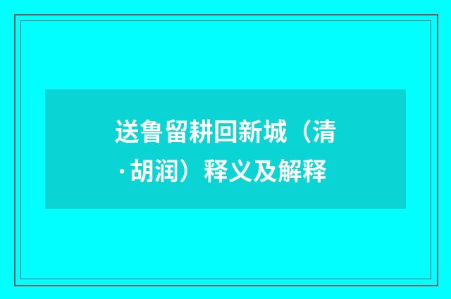 送鲁留耕回新城（清·胡润）释义及解释