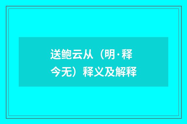 送鲍云从（明·释今无）释义及解释