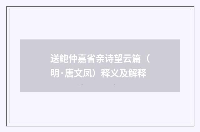 送鲍仲嘉省亲诗望云篇（明·唐文凤）释义及解释