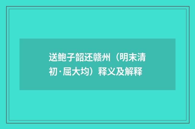 送鲍子韶还赣州（明末清初·屈大均）释义及解释