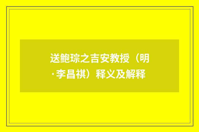 送鲍琮之吉安教授（明·李昌祺）释义及解释