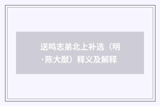 送鸣志弟北上补选（明·陈大猷）释义及解释