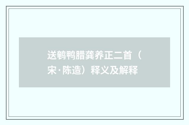 送鹌鸭腊龚养正二首（宋·陈造）释义及解释