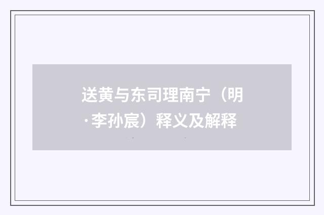 送黄与东司理南宁（明·李孙宸）释义及解释