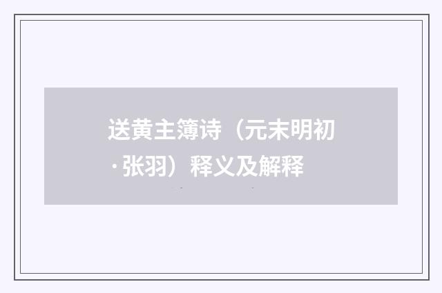 送黄主簿诗（元末明初·张羽）释义及解释